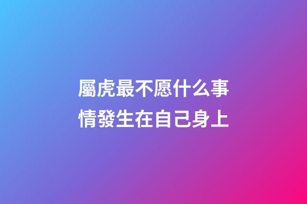 屬虎最不愿什么事情發生在自己身上