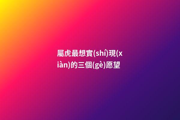 屬虎最想實(shí)現(xiàn)的三個(gè)愿望