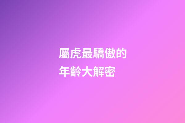 屬虎最驕傲的年齡大解密