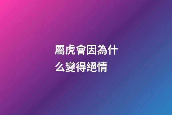 屬虎會因為什么變得絕情