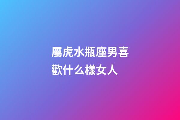 屬虎水瓶座男喜歡什么樣女人-第1張-星座運(yùn)勢(shì)-玄機(jī)派
