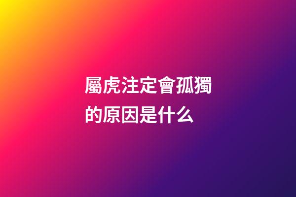 屬虎注定會孤獨的原因是什么