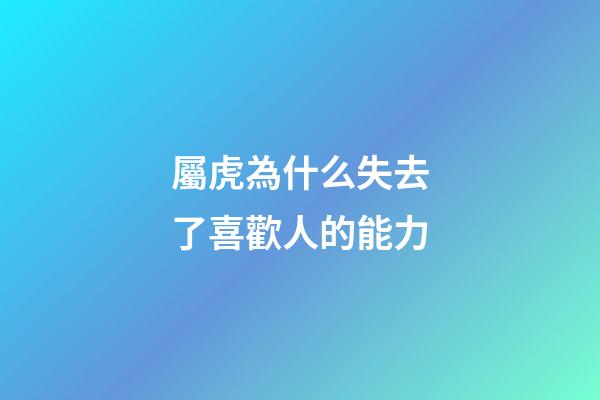 屬虎為什么失去了喜歡人的能力