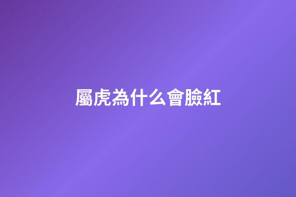 屬虎為什么會臉紅