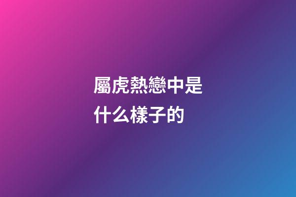 屬虎熱戀中是什么樣子的