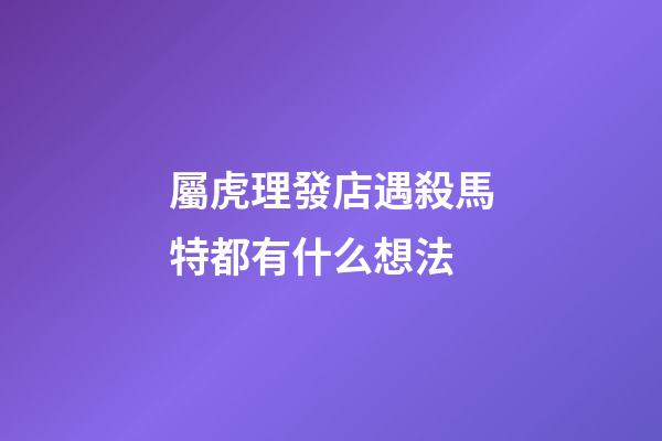 屬虎理發店遇殺馬特都有什么想法