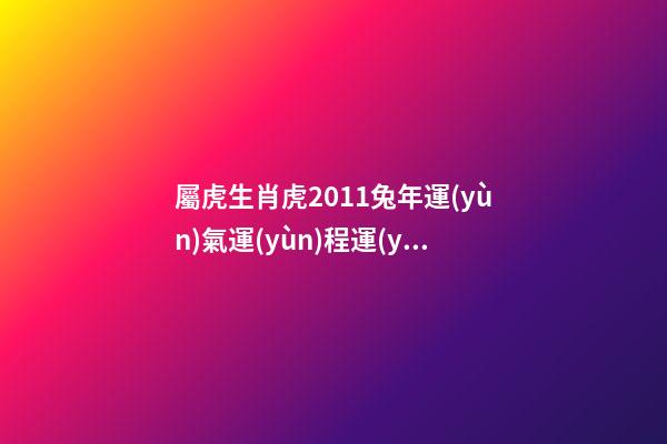 屬虎生肖虎2011兔年運(yùn)氣運(yùn)程運(yùn)勢(shì)