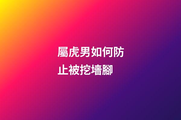 屬虎男如何防止被挖墻腳