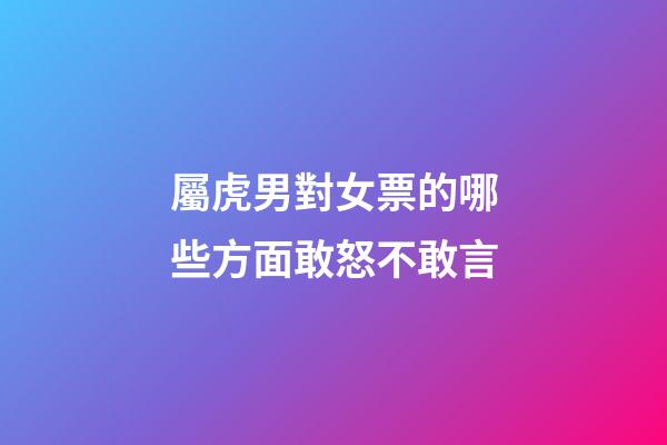 屬虎男對女票的哪些方面敢怒不敢言