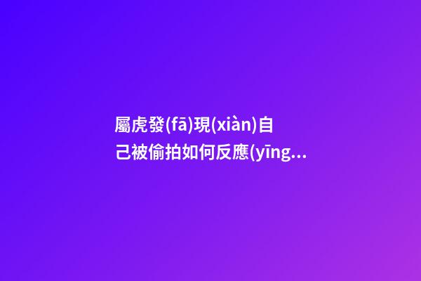屬虎發(fā)現(xiàn)自己被偷拍如何反應(yīng)