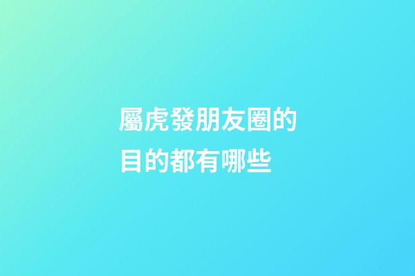 屬虎發朋友圈的目的都有哪些