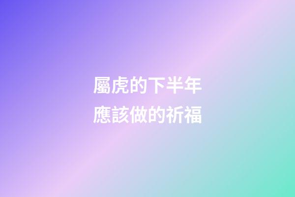 屬虎的下半年應該做的祈福