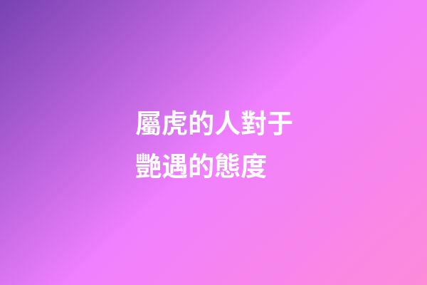 屬虎的人對于艷遇的態度