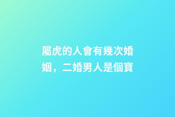 屬虎的人會有幾次婚姻，二婚男人是個寶