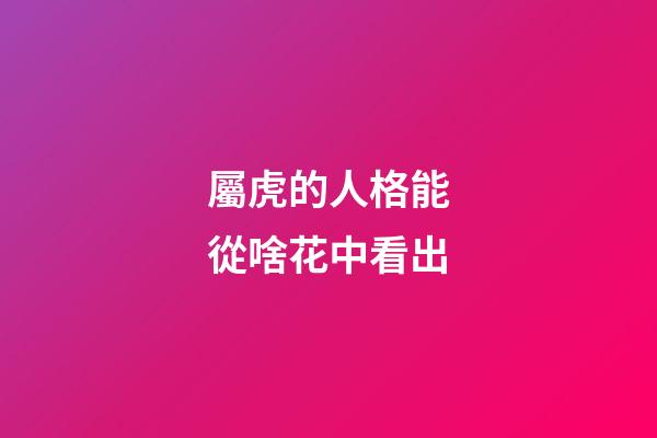 屬虎的人格能從啥花中看出