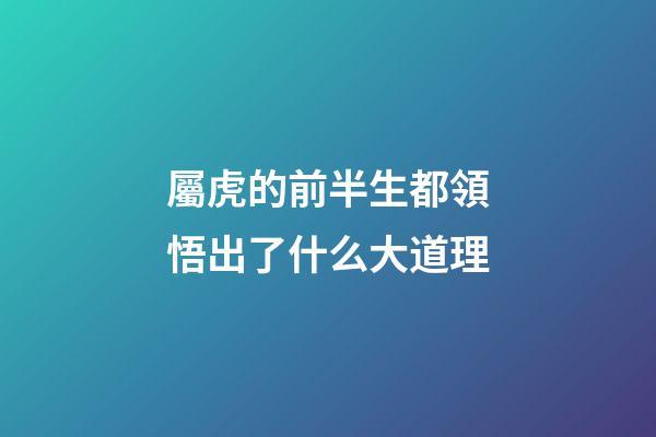 屬虎的前半生都領悟出了什么大道理