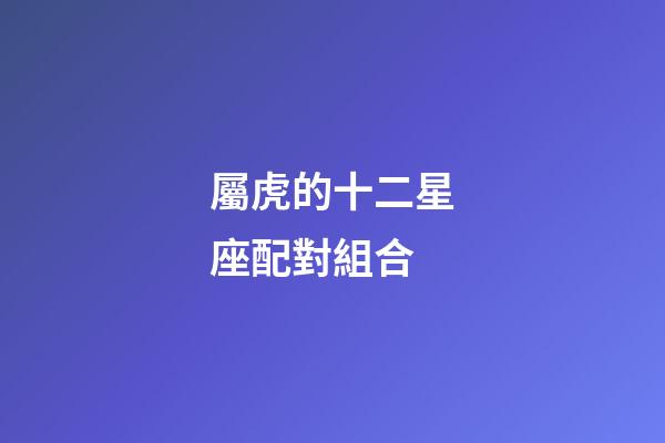 屬虎的十二星座配對組合