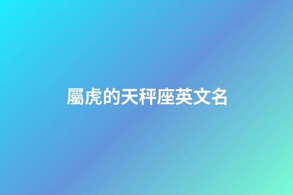 屬虎的天秤座英文名-第1張-星座運勢-玄機派