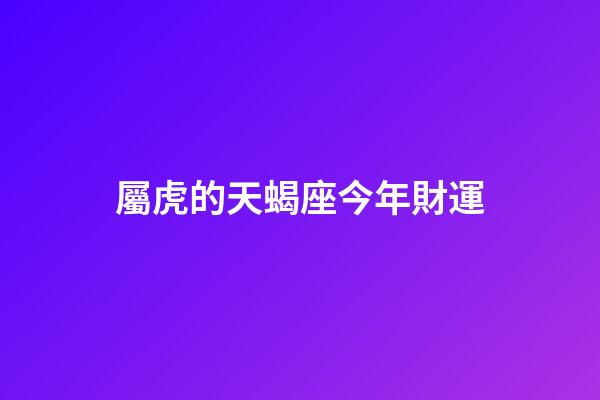 屬虎的天蝎座今年財運