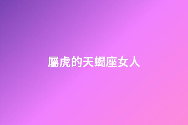 屬虎的天蝎座女人-第1張-星座運勢-玄機派