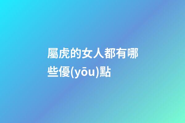 屬虎的女人都有哪些優(yōu)點