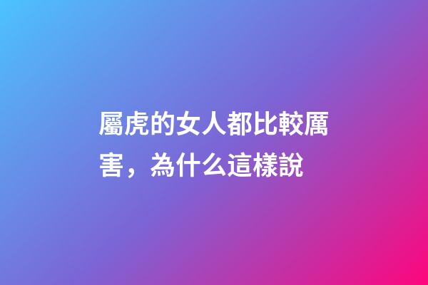 屬虎的女人都比較厲害，為什么這樣說