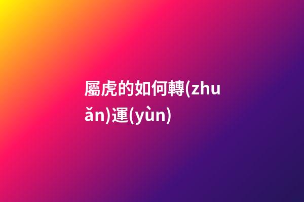 屬虎的如何轉(zhuǎn)運(yùn)