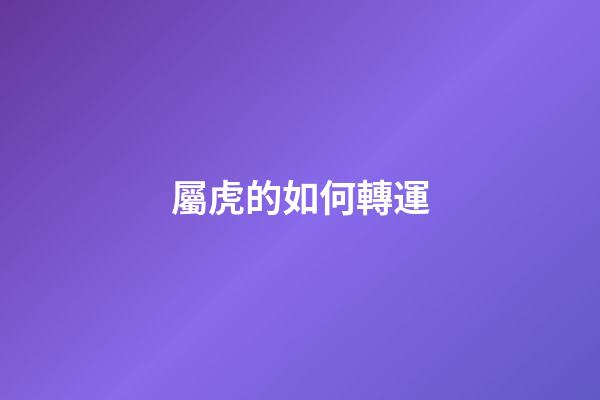 屬虎的如何轉運