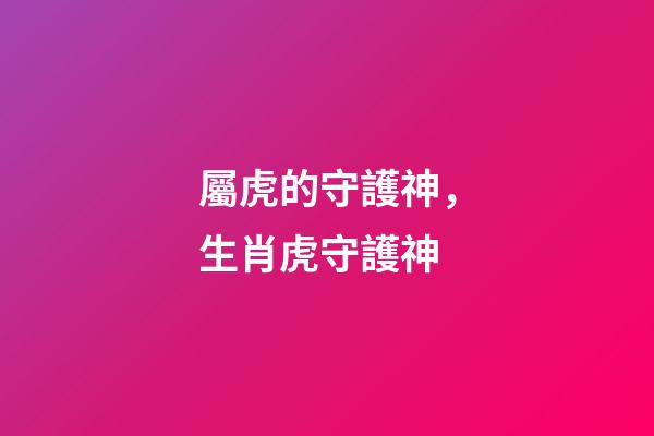 屬虎的守護神，生肖虎守護神