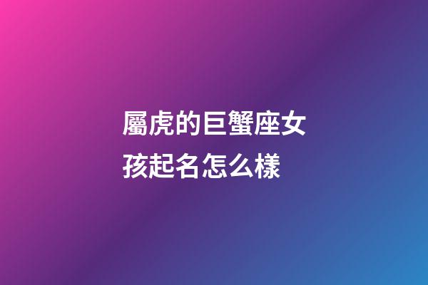 屬虎的巨蟹座女孩起名怎么樣-第1張-星座運勢-玄機派