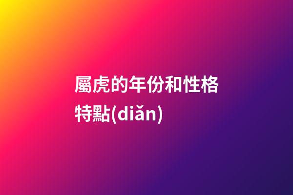屬虎的年份和性格特點(diǎn)