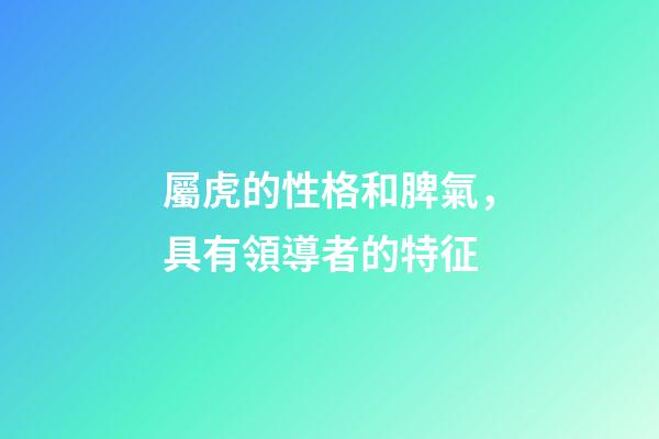 屬虎的性格和脾氣，具有領導者的特征