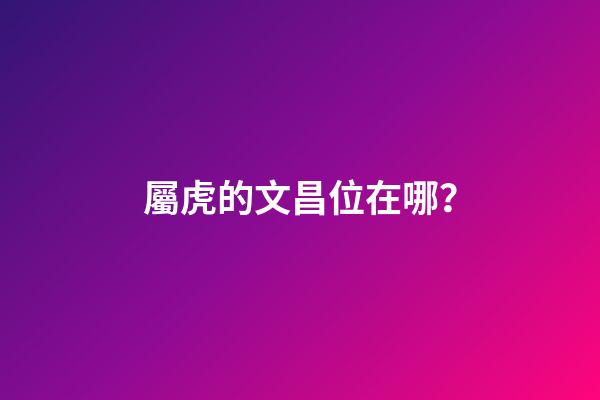 屬虎的文昌位在哪？