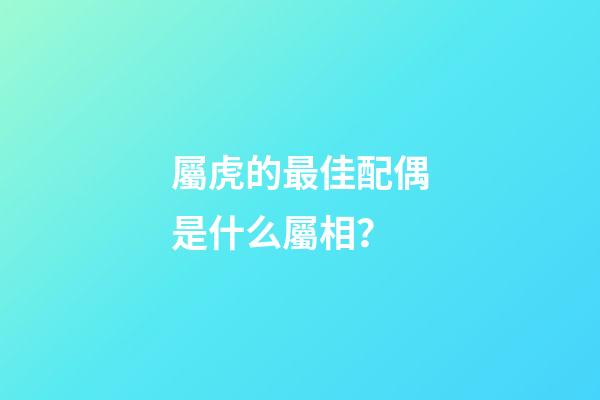 屬虎的最佳配偶是什么屬相？