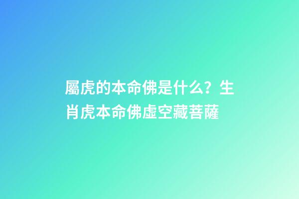 屬虎的本命佛是什么？生肖虎本命佛虛空藏菩薩