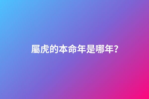 屬虎的本命年是哪年？