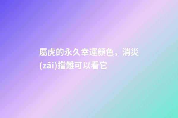 屬虎的永久幸運顏色，消災(zāi)擋難可以看它