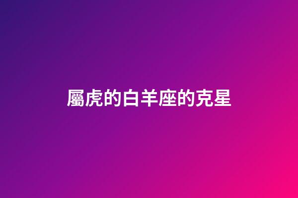 屬虎的白羊座的克星-第1張-星座運(yùn)勢(shì)-玄機(jī)派