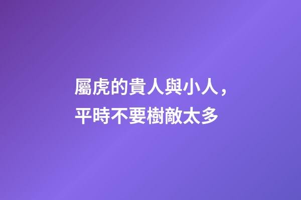 屬虎的貴人與小人，平時不要樹敵太多