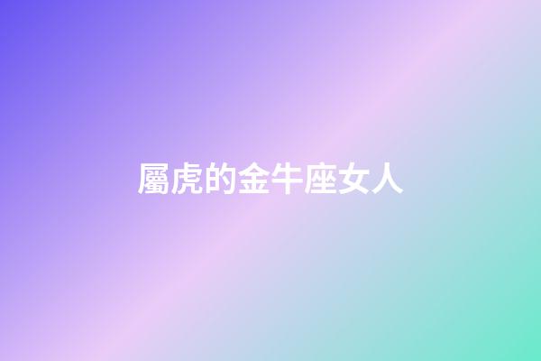 屬虎的金牛座女人-第1張-星座運勢-玄機派