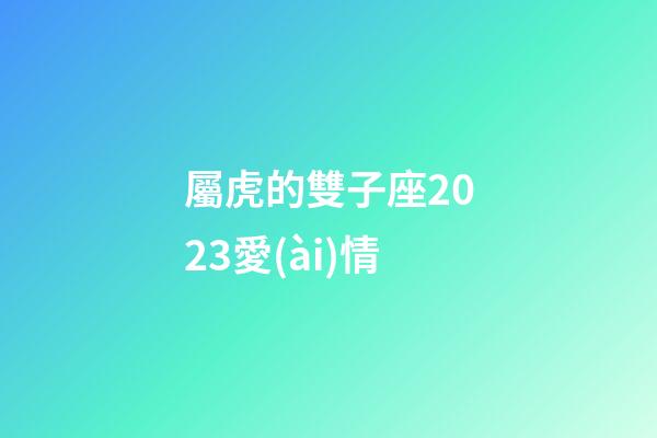 屬虎的雙子座2023愛(ài)情-第1張-星座運(yùn)勢(shì)-玄機(jī)派