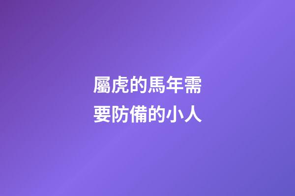 屬虎的馬年需要防備的小人