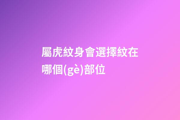 屬虎紋身會選擇紋在哪個(gè)部位