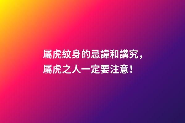 屬虎紋身的忌諱和講究，屬虎之人一定要注意！
