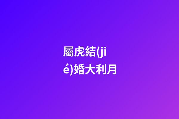 屬虎結(jié)婚大利月