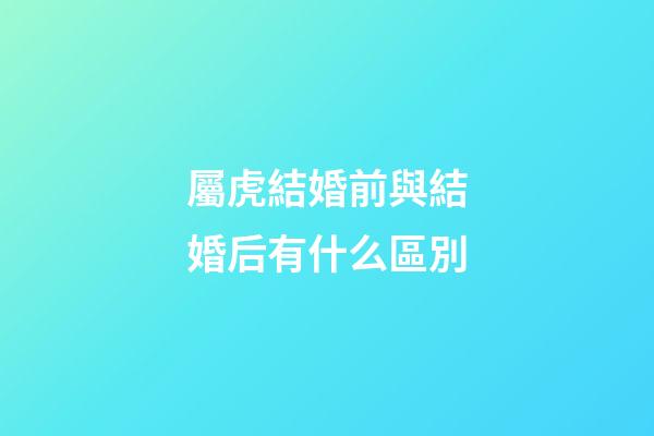 屬虎結婚前與結婚后有什么區別