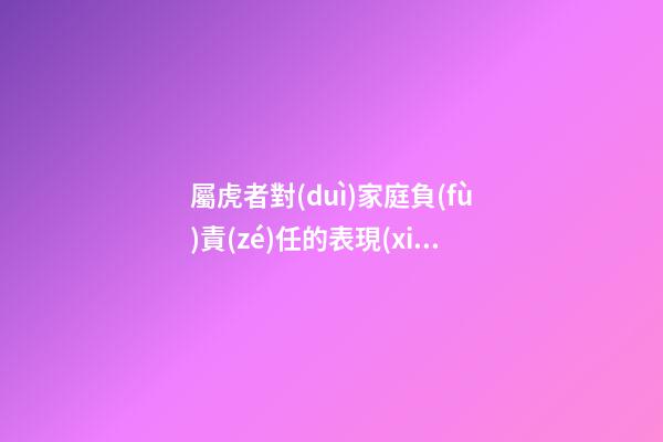 屬虎者對(duì)家庭負(fù)責(zé)任的表現(xiàn)