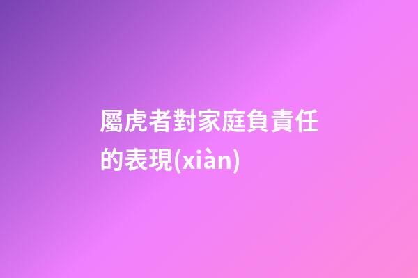 屬虎者對家庭負責任的表現(xiàn)