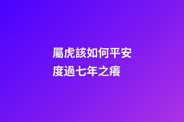 屬虎該如何平安度過七年之癢