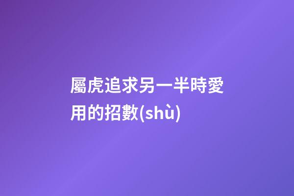 屬虎追求另一半時愛用的招數(shù)